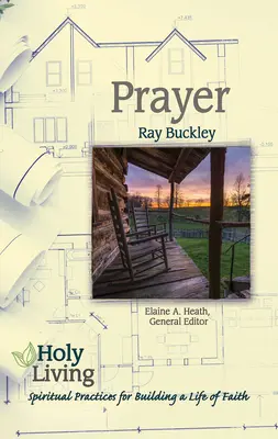 Święte życie: Modlitwa: Duchowe praktyki budowania życia wiary - Holy Living: Prayer: Spiritual Practices of Building a Life of Faith