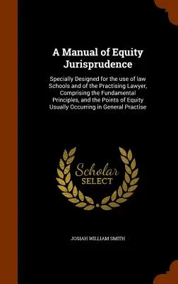 A Manual of Equity Jurisprudence: Specjalnie zaprojektowany do użytku szkół prawniczych i praktykujących prawników, zawierający podstawowe zasady, a - A Manual of Equity Jurisprudence: Specially Designed for the use of law Schools and of the Practising Lawyer, Comprising the Fundamental Principles, a