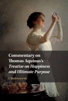 Komentarz do Traktatu Tomasza z Akwinu o szczęściu i celu ostatecznym - Commentary on Thomas Aquinas's Treatise on Happiness and Ultimate Purpose