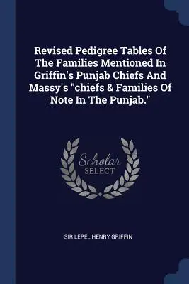 Revised Pedigree Tables of the Families Mentioned in Griffin's Punjab Chiefs And Massy's Chiefs & Families of Note In The Punjab.” - Revised Pedigree Tables Of The Families Mentioned In Griffin's Punjab Chiefs And Massy's chiefs & Families Of Note In The Punjab.