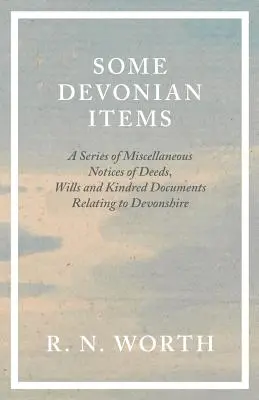 Some Devonian Items - A Series of Miscellaneous Notices of Deeds, Wills and Kindred Documents Relating to Devonshire (Niektóre dewońskie przedmioty - seria różnych zawiadomień o aktach, testamentach i pokrewnych dokumentach dotyczących Devonshire) - Some Devonian Items - A Series of Miscellaneous Notices of Deeds, Wills and Kindred Documents Relating to Devonshire