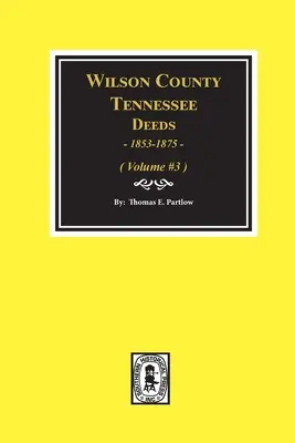 Wilson County, Tennessee Deed Books, 1853-1875...: Tom #3 - Wilson County, Tennessee Deed Books, 1853-1875.: Volume #3