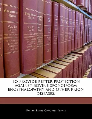 Zapewnienie lepszej ochrony przed gąbczastą encefalopatią bydła i innymi chorobami prionowymi. - To Provide Better Protection Against Bovine Spongiform Encephalopathy and Other Prion Diseases.