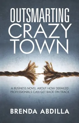 Przechytrzyć Crazytown: Powieść biznesowa o tym, jak wykolejeni profesjonaliści mogą wrócić na właściwe tory - Outsmarting Crazytown: A Business Novel about How Derailed Professionals Can Get Back on Track