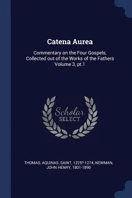 Catena Aurea: Komentarz do czterech Ewangelii, zebrany z dzieł Ojców Kościoła, tom 3, część 1 - Catena Aurea: Commentary on the Four Gospels, Collected out of the Works of the Fathers Volume 3, pt.1