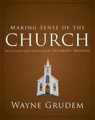 Nadawanie sensu Kościołowi: Jedna z siedmiu części Teologii systematycznej Grudema 6 - Making Sense of the Church: One of Seven Parts from Grudem's Systematic Theology 6