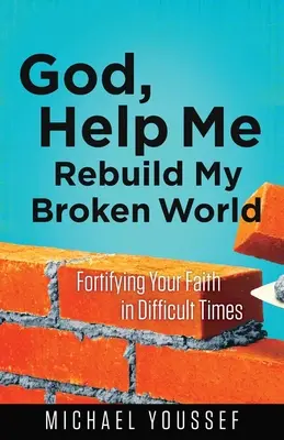 Boże, pomóż mi odbudować mój zepsuty świat: Umacnianie wiary w trudnych czasach - God, Help Me Rebuild My Broken World: Fortifying Your Faith in Difficult Times