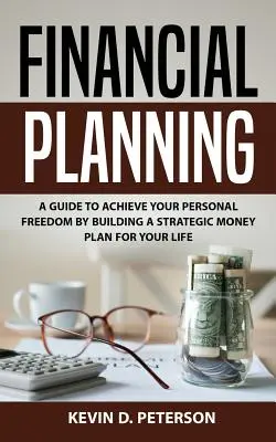 Planowanie finansowe: Przewodnik po osiągnięciu wolności osobistej poprzez budowanie strategicznego planu finansowego na całe życie - Financial Planning: A Guide To Achieve Your Personal Freedom By Building A Strategic Money Plan For Your Life