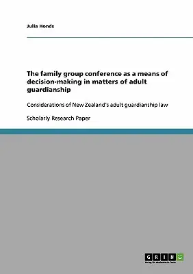 Konferencja grupy rodzinnej jako środek podejmowania decyzji w sprawach opieki nad dorosłymi: Rozważania na temat nowozelandzkiego prawa dotyczącego opieki nad dorosłymi - The family group conference as a means of decision-making in matters of adult guardianship: Considerations of New Zealand's adult guardianship law
