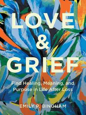 Miłość i smutek: Znajdź uzdrowienie, sens i cel w życiu po stracie - Love & Grief: Find Healing, Meaning, and Purpose in Life After Loss