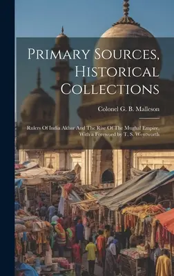 Źródła pierwotne, kolekcje historyczne: Władcy Indii Akbar i powstanie imperium Mogołów, z przedmową T. S. Wentwortha - Primary Sources, Historical Collections: Rulers Of India Akbar And The Rise Of The Mughal Empire, With a Foreword by T. S. Wentworth