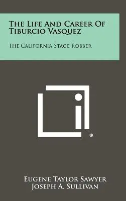 Życie i kariera Tiburcio Vasqueza: kalifornijskiego rabusia estradowego - The Life And Career Of Tiburcio Vasquez: The California Stage Robber