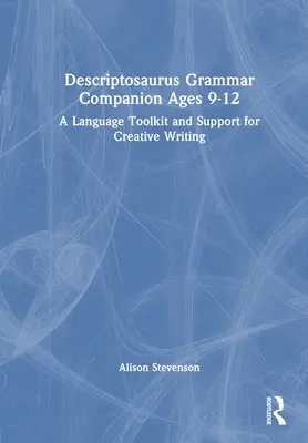 Descriptosaurus Grammar Companion Ages 9 to 12: Zestaw narzędzi językowych i wsparcie dla kreatywnego pisania - Descriptosaurus Grammar Companion Ages 9 to 12: A Language Toolkit and Support for Creative Writing