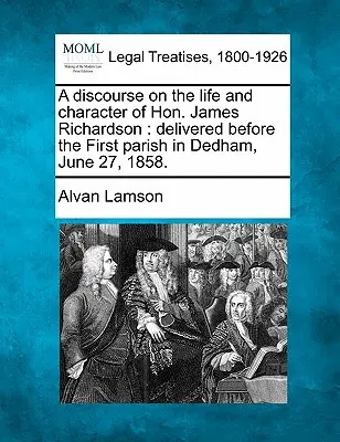 Dyskusja na temat życia i charakteru czcigodnego Jamesa Richardsona: Wygłoszony przed pierwszą parafią w Dedham, 27 czerwca 1858 r. - A Discourse on the Life and Character of Hon. James Richardson: Delivered Before the First Parish in Dedham, June 27, 1858.