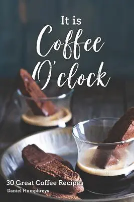 It Is Coffee O'Clock: 30 wspaniałych przepisów na kawę - It Is Coffee O'Clock: 30 Great Coffee Recipes