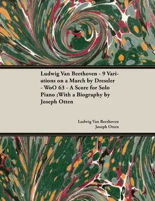 Ludwig Van Beethoven - 9 Variations on a March by Dressler - WoO 63 - Partytura na fortepian solo: Z biografią Josepha Ottena - Ludwig Van Beethoven - 9 Variations on a March by Dressler - WoO 63 - A Score for Solo Piano: With a Biography by Joseph Otten