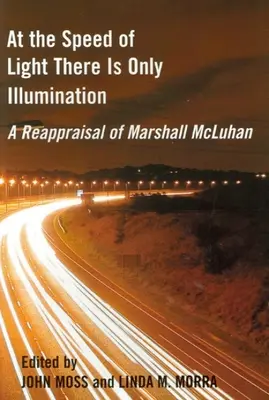 Z prędkością światła jest tylko iluminacja: Ponowna ocena Marshalla McLuhana - At the Speed of Light There Is Only Illumination: A Reappraisal of Marshall McLuhan