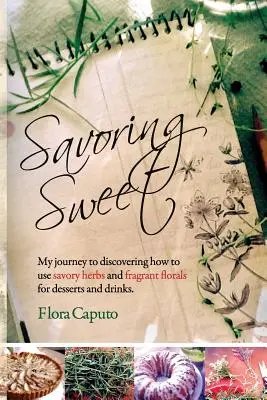 Savoring Sweet: Moja podróż do odkrycia, jak używać pikantnych ziół i pachnących kwiatów do deserów i napojów - Savoring Sweet: My Journey to Discovering How To Use Savory Herbs and Fragrant Florals for Desserts and Drinks