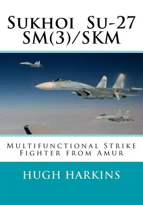 Suchoj Su-27SM(3)/SKM: wielofunkcyjny myśliwiec uderzeniowy Amur - Sukhoi Su-27SM(3)/SKM: Multifunctional Strike Fighter from Amur