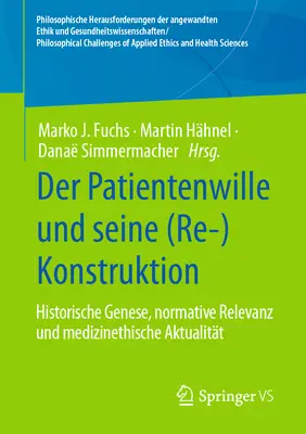 Der Patientenwille Und Seine (Re)Konstruktion: Historische Genese, Normative Relevanz Und Medizinethische Aktualitt - Der Patientenwille Und Seine (Re-)Konstruktion: Historische Genese, Normative Relevanz Und Medizinethische Aktualitt