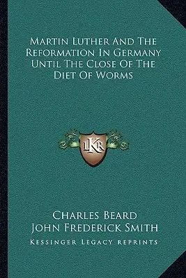 Marcin Luter i reformacja w Niemczech do zakończenia soboru w Wormacji - Martin Luther And The Reformation In Germany Until The Close Of The Diet Of Worms