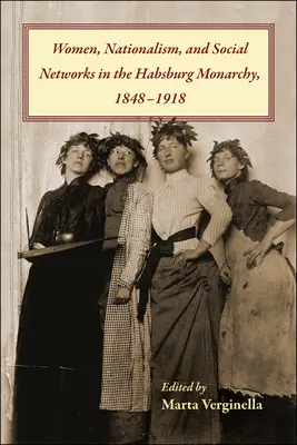 Kobiety, nacjonalizm i sieci społeczne w monarchii habsburskiej, 1848-1918 - Women, Nationalism, and Social Networks in the Habsburg Monarchy, 1848-1918