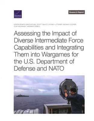 Ocena wpływu zróżnicowanych zdolności sił pośrednich i ich integracja w grach wojennych dla Departamentu Obrony USA i NATO - Assessing the Impact of Diverse Intermediate Force Capabilities and Integrating Them Into Wargames for the U.S. Department of Defense and NATO