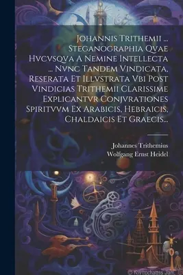 Johannis Trithemii ... Steganographia Qvae Hvcvsqva A Nemine Intellecta ... Nvnc Tandem Vindicata, Reserata Et Illvstrata Vbi Post Vindicias Trithemii