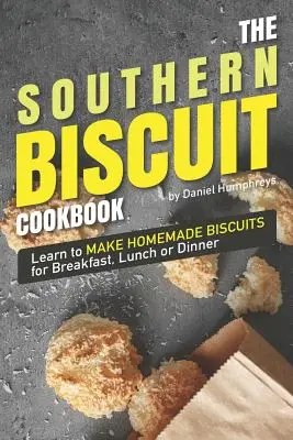 Książka kucharska Southern Biscuit: Naucz się robić domowe herbatniki na śniadanie, lunch lub kolację - The Southern Biscuit Cookbook: Learn to Make Homemade Biscuits for Breakfast, Lunch or Dinner