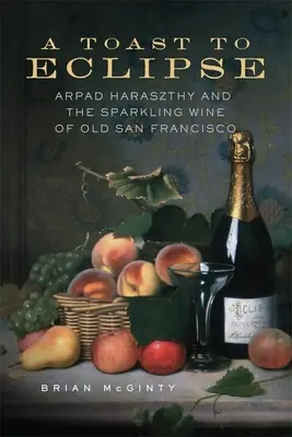 Toast za zaćmienie: Arpad Haraszthy i musujące wino starego San Francisco - A Toast to Eclipse: Arpad Haraszthy and the Sparkling Wine of Old San Francisco