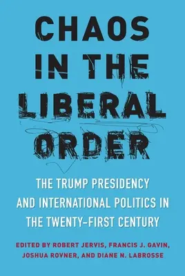 Chaos w liberalnym porządku: Prezydentura Trumpa i polityka międzynarodowa w XXI wieku - Chaos in the Liberal Order: The Trump Presidency and International Politics in the Twenty-First Century