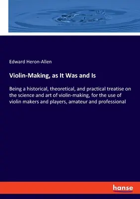 Violin-Making, as It Was and Is: Being a historical, theoretical, and practical treatise on the science and art of violin-making, for the use of violi