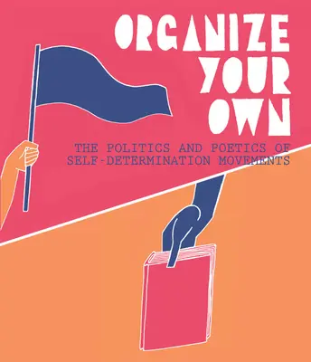 Zorganizuj swoje: polityka i poetyka ruchów samostanowienia - Organize Your Own: The Politics and Poetics of Self-Determination Movements