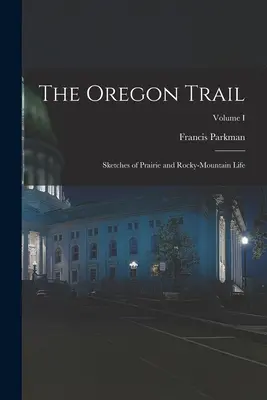 The Oregon Trail: Szkice z życia na prerii i w górach skalistych; Tom I - The Oregon Trail: Sketches of Prairie and Rocky-Mountain Life; Volume I