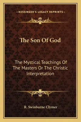 Syn Boży: Mistyczne nauki mistrzów lub interpretacja chrystologiczna - The Son Of God: The Mystical Teachings Of The Masters Or The Christic Interpretation