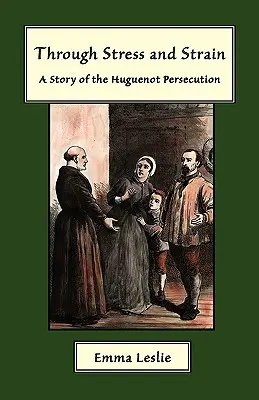 Przez stres i napięcie: Historia prześladowań hugenotów - Through Stress and Strain: A Story of the Huguenot Persecution