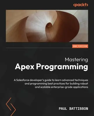 Mastering Apex Programming - wydanie drugie: Przewodnik dla programistów Salesforce, aby nauczyć się zaawansowanych technik i najlepszych praktyk programistycznych do budowania r - Mastering Apex Programming - Second Edition: A Salesforce developer's guide to learn advanced techniques and programming best practices for building r