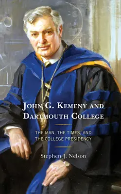 John G. Kemeny i Dartmouth College: Człowiek, czasy i prezydencja uczelni - John G. Kemeny and Dartmouth College: The Man, the Times, and the College Presidency