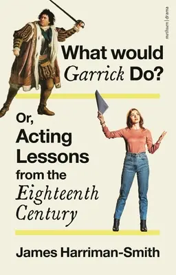 Co by zrobił Garrick? Albo lekcje aktorstwa z osiemnastego wieku - What Would Garrick Do? Or, Acting Lessons from the Eighteenth Century