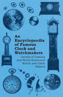 Encyklopedia słynnych zegarmistrzów i zegarków - szczegóły dotyczące słynnych i znanych na całym świecie zegarmistrzów i zegarków - An Encyclopaedia of Famous Clock and Watchmakers - Details of Famous and World Renowned Watch and Clock Makers