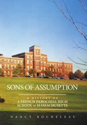 Synowie Wniebowzięcia: Historia francuskiej parafialnej szkoły średniej w Massachusetts - Sons of Assumption: A History of a French Parochial High School in Massachusetts