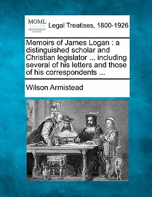 Wspomnienia Jamesa Logana: wybitnego uczonego i chrześcijańskiego prawodawcy ... W tym kilka jego listów i listów jego korespondentów - Memoirs of James Logan: A Distinguished Scholar and Christian Legislator ... Including Several of His Letters and Those of His Correspondents