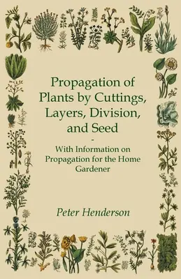 Rozmnażanie roślin przez sadzonki, warstwy, podział i nasiona - z informacjami na temat rozmnażania dla ogrodników domowych - Propagation of Plants by Cuttings, Layers, Division, and Seed - With Information on Propagation for the Home Gardener