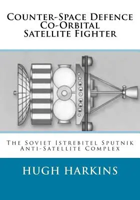 Współorbitalny myśliwiec satelitarny obrony przeciwprzestrzennej: Radziecki kompleks antysatelitarny Istrebitel Sputnik - Counter-Space Defence Co-Orbital Satellite Fighter: The Soviet Istrebitel Sputnik Anti-Satellite Complex