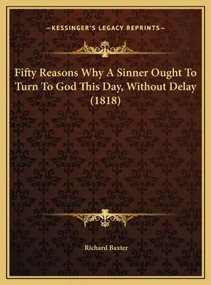 Pięćdziesiąt powodów, dla których grzesznik powinien zwrócić się do Boga tego dnia, bez zwłoki (1818) - Fifty Reasons Why A Sinner Ought To Turn To God This Day, Without Delay (1818)