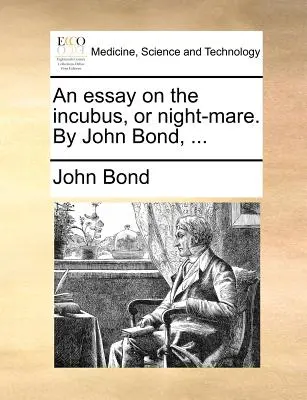 An Essay on the Incubus, or Night-Mare. by John Bond, ...