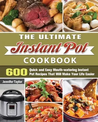 The Ultimate Instant Pot Cookbook: 600 szybkich i łatwych, przepysznych przepisów, które ułatwią ci życie - The Ultimate Instant Pot Cookbook: 600 Quick and Easy Mouth-watering Instant Pot Recipes That Will Make Your Life Easier