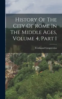 Historia miasta Rzymu w średniowieczu, tom 4, część 1 - History Of The City Of Rome In The Middle Ages, Volume 4, Part 1