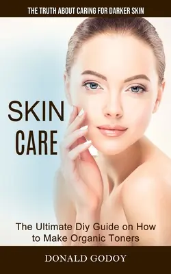 Pielęgnacja skóry: The Truth About Caring for Darker Skin (The Ultimate Diy Guide on How to Make Organic Toners) - Skin Care: The Truth About Caring for Darker Skin (The Ultimate Diy Guide on How to Make Organic Toners)