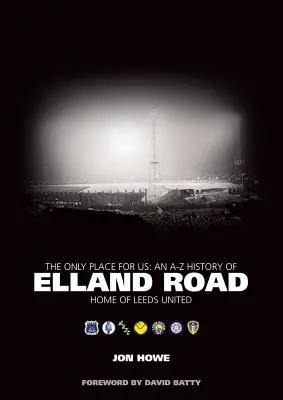 Jedyne miejsce dla nas - historia Elland Road od A do Z - siedziba Leeds United - Only Place for Us - An A-Z History of Elland Road - Home of Leeds United